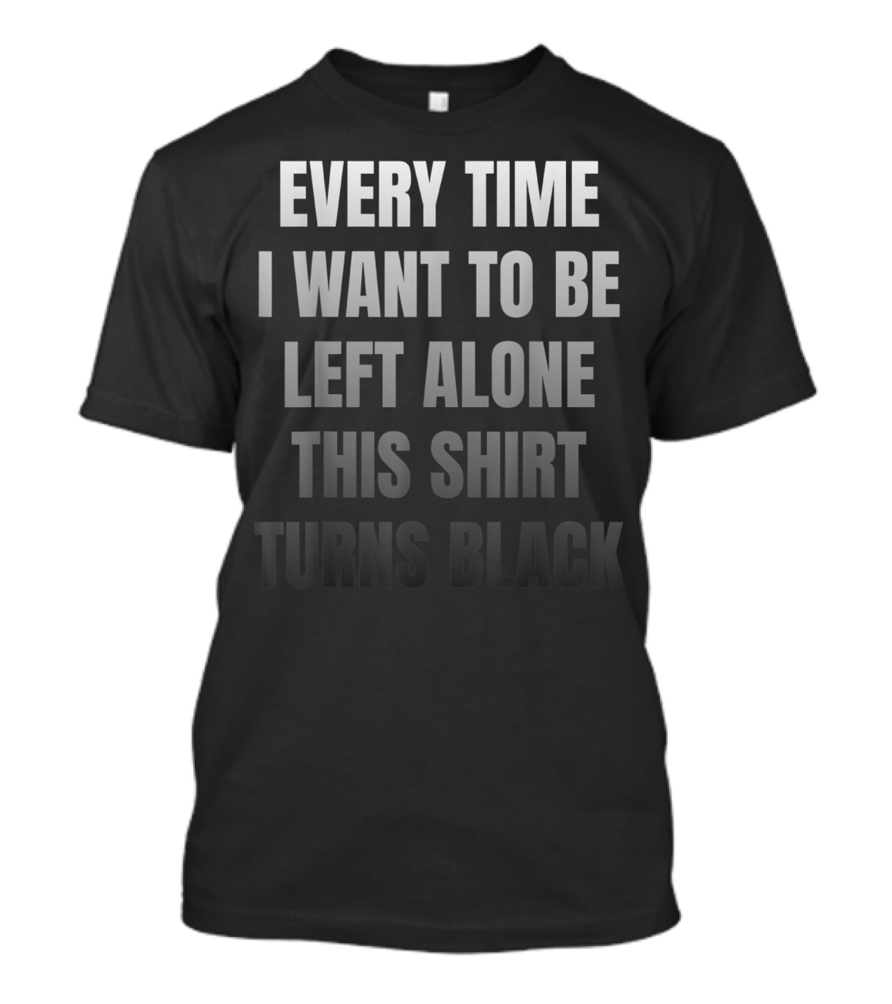 Every Time I Want To Be Left Alone This Shirt Turns Black Introvert Leave Me Alone Anti Social Anxiety T-Shirt