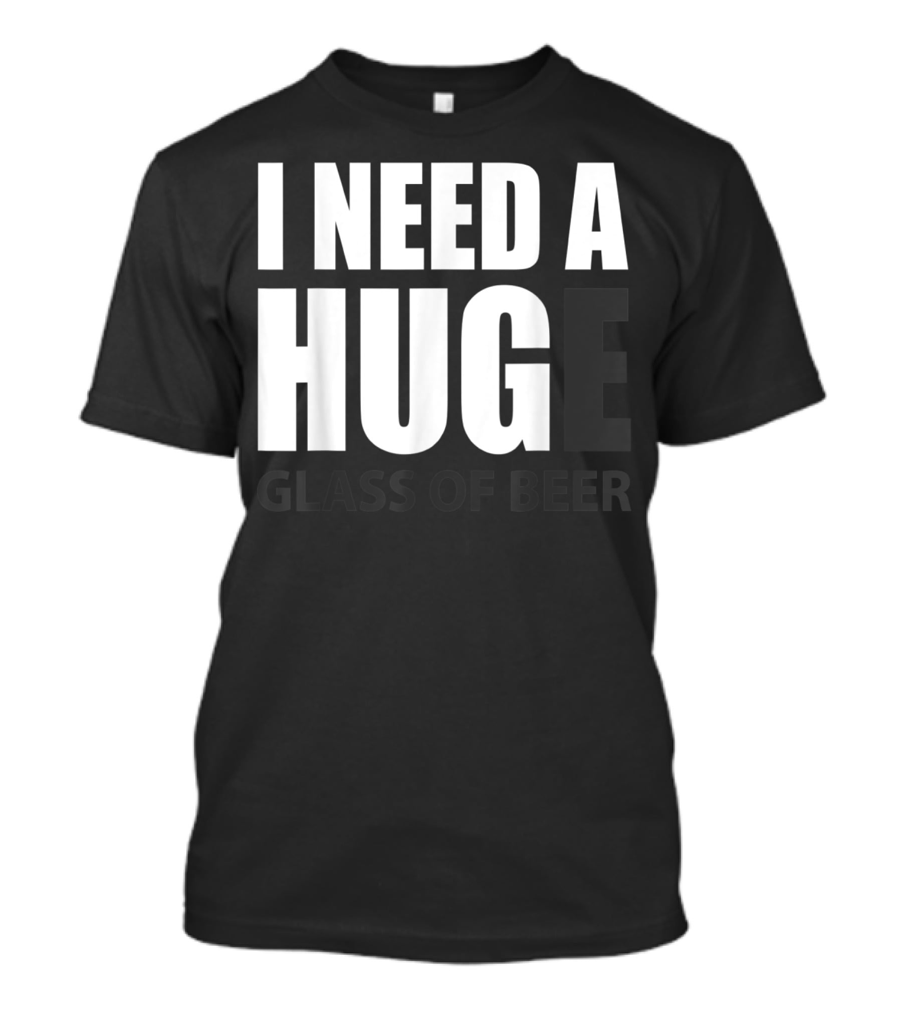 I Need A Huge Glass Of Beer T-Shirt