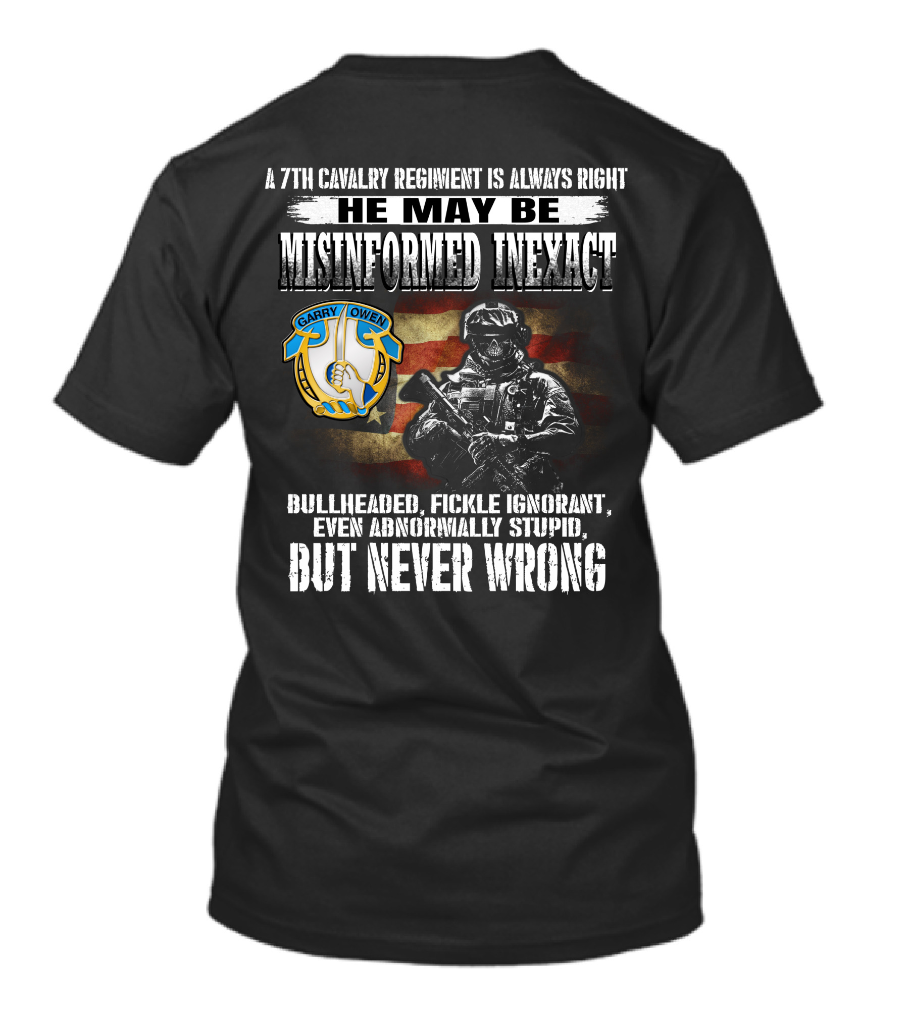 A 7Th Cavalry Regiment Is Always Right Garry Owen He May Be Misinformed Inexact Bullheaded Fickle Ignorant Even Abnormally Stupid But Never Wrong T-Shirt