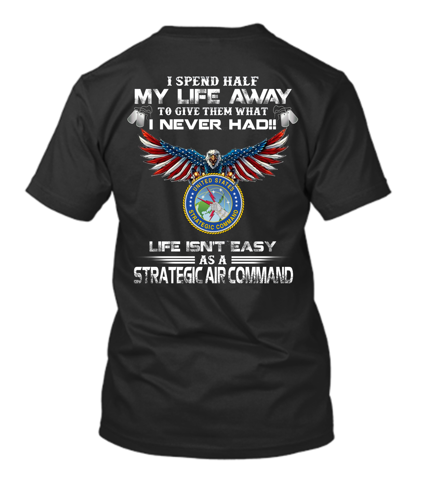 I Spend Half My Life Away To Give Them What I Never Had Life Isn't Easy As A Strategic Air Command United States Strategic Command T-Shirt