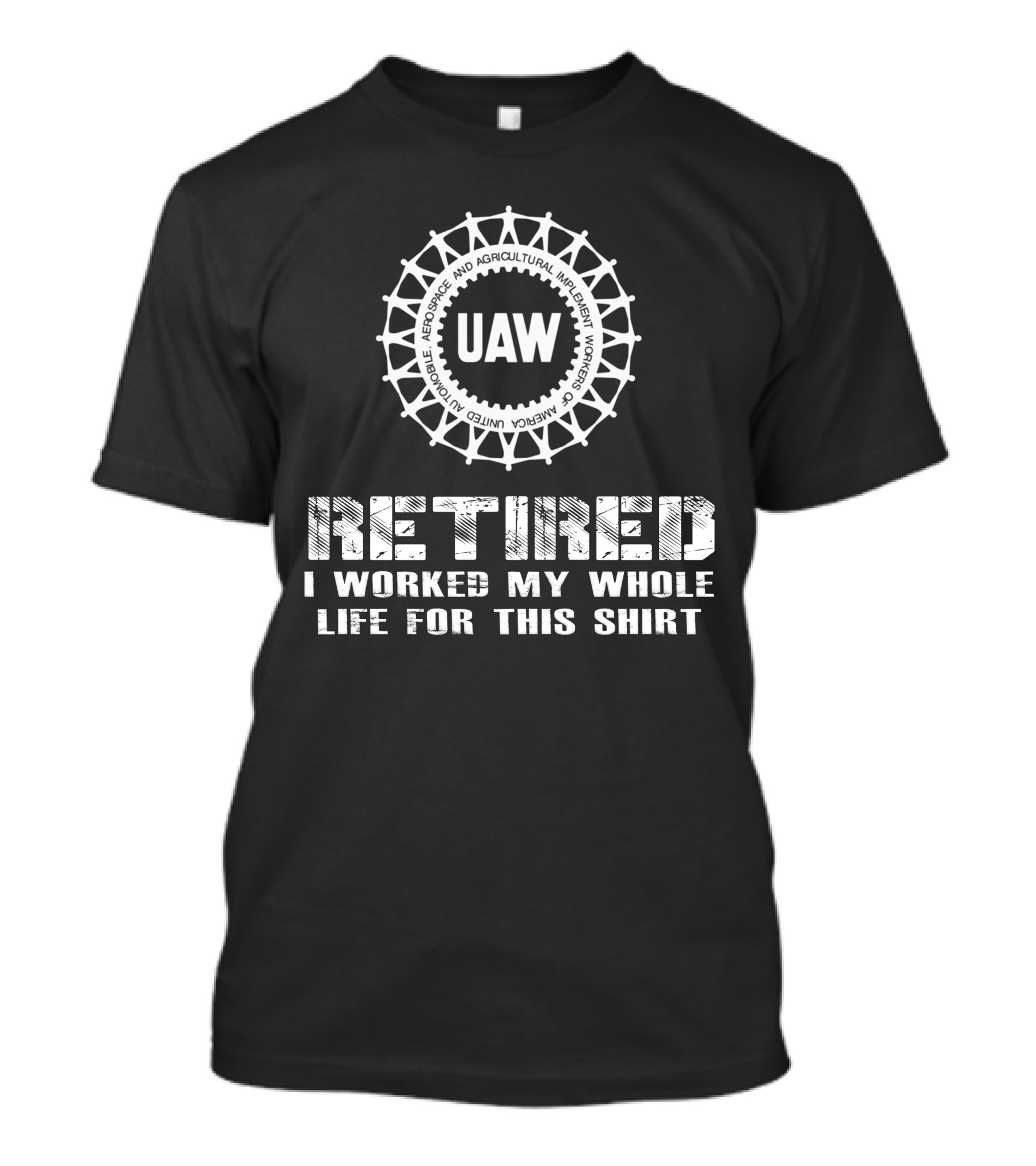 Uaw Retired I Worked My Whole Life For This T-Shirt