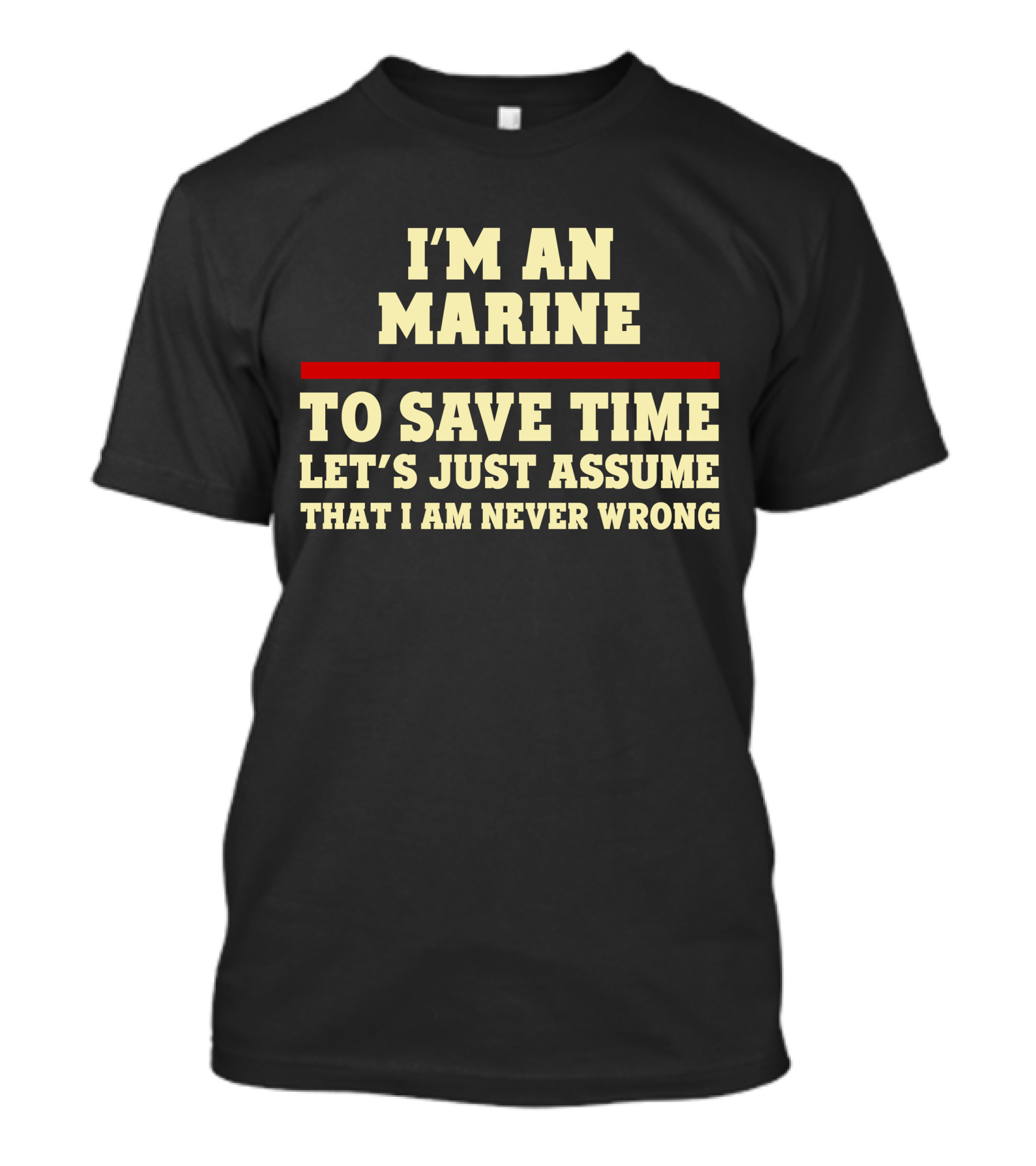 I'm An Marine To Save Time Let's Just Assume That I Am Never Wrong T-Shirt