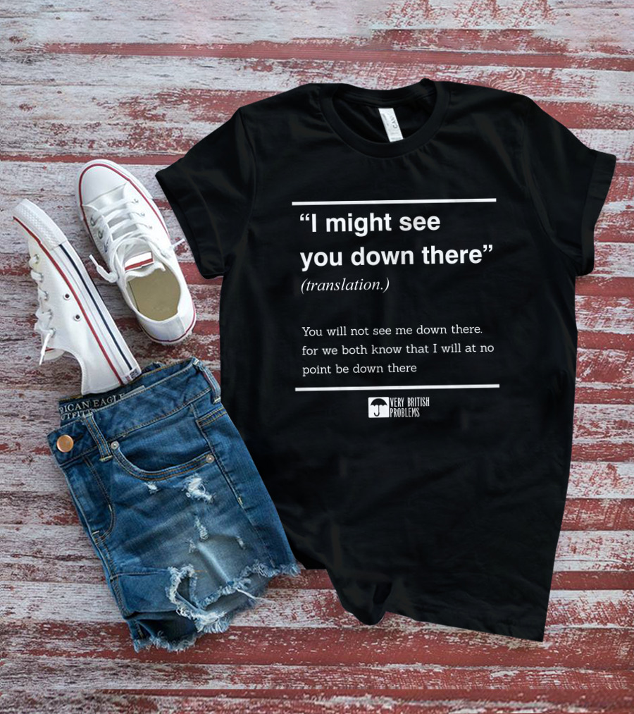 Very British Problems I Might See You Down There Translation T-Shirt