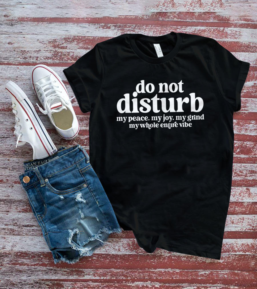 Do Not Disturb My Peace My Joy My Grind My Whole Entire Vibe T-Shirt