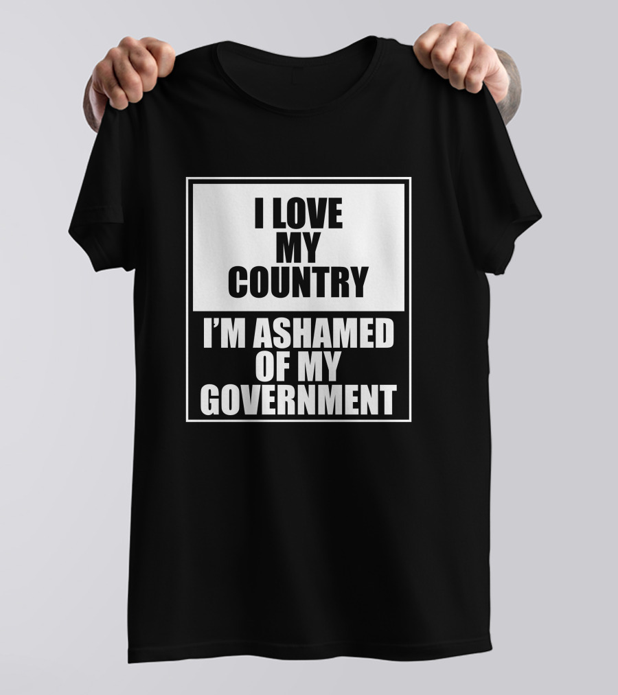 I Love My Country I'm Ashamed Of My Government T-Shirt