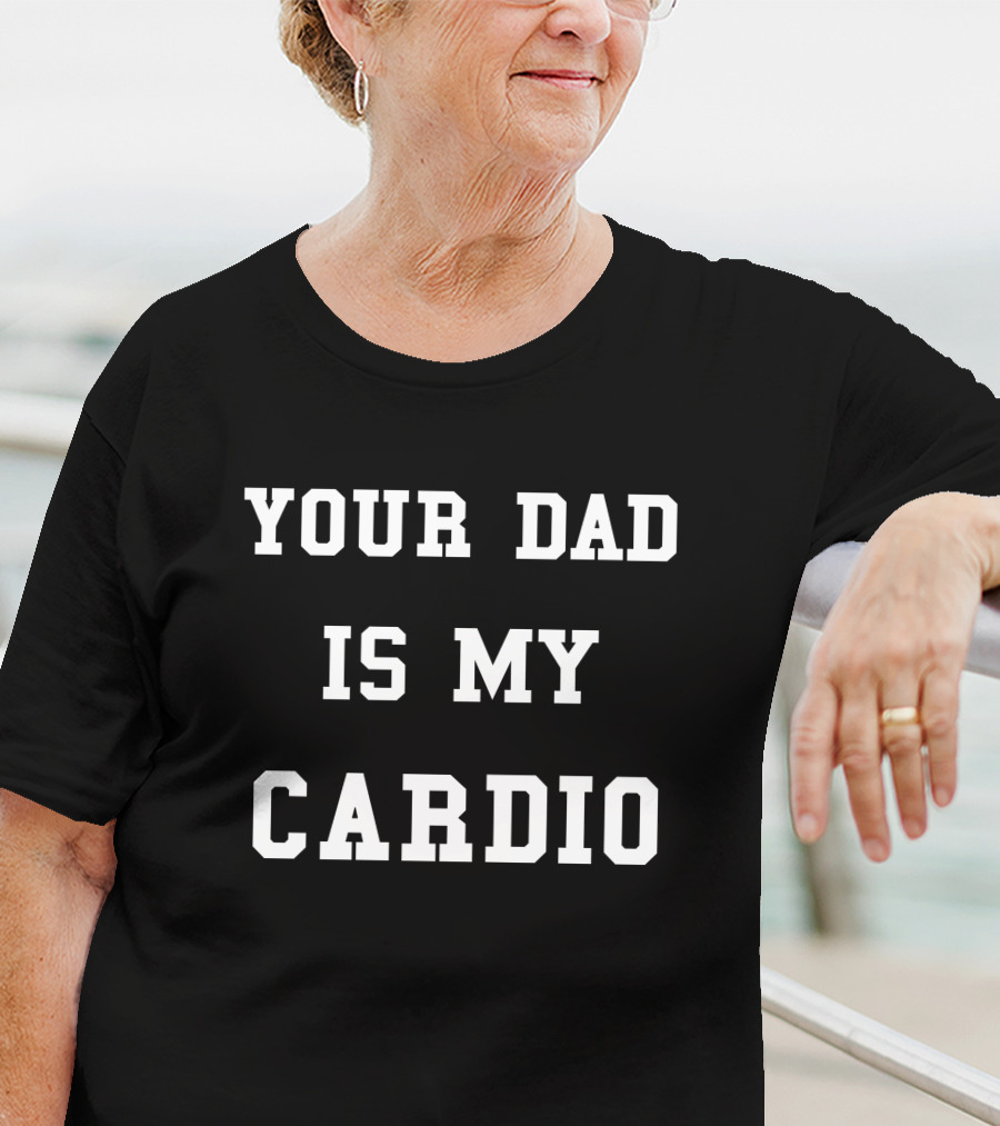 Your Dad Is My Cardio T-Shirt