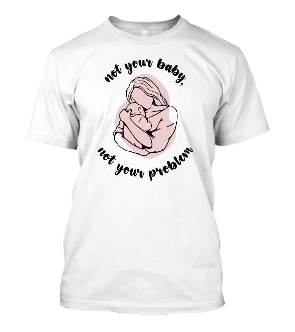 Not Your Baby Not Your Problem Mother Holding Infant T-Shirt