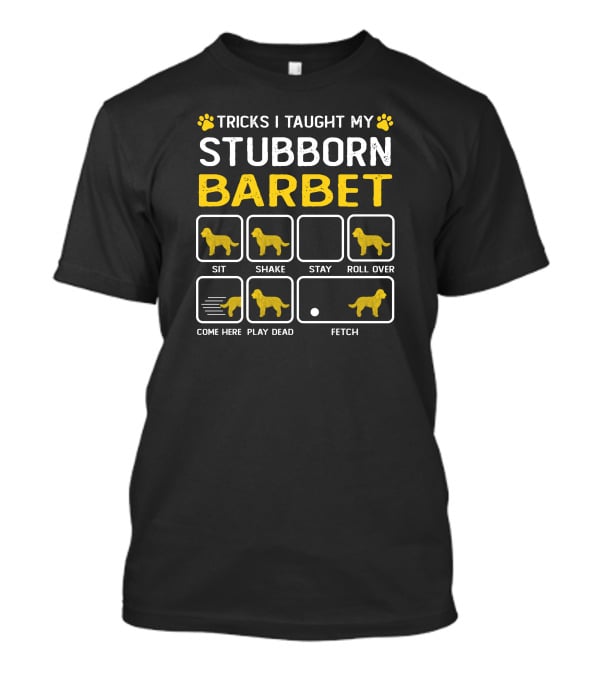 Tricks I Taught My Stubborn Barbet Sit Shake Stay Roll Over Come Here Play Dead Fetch T-Shirt