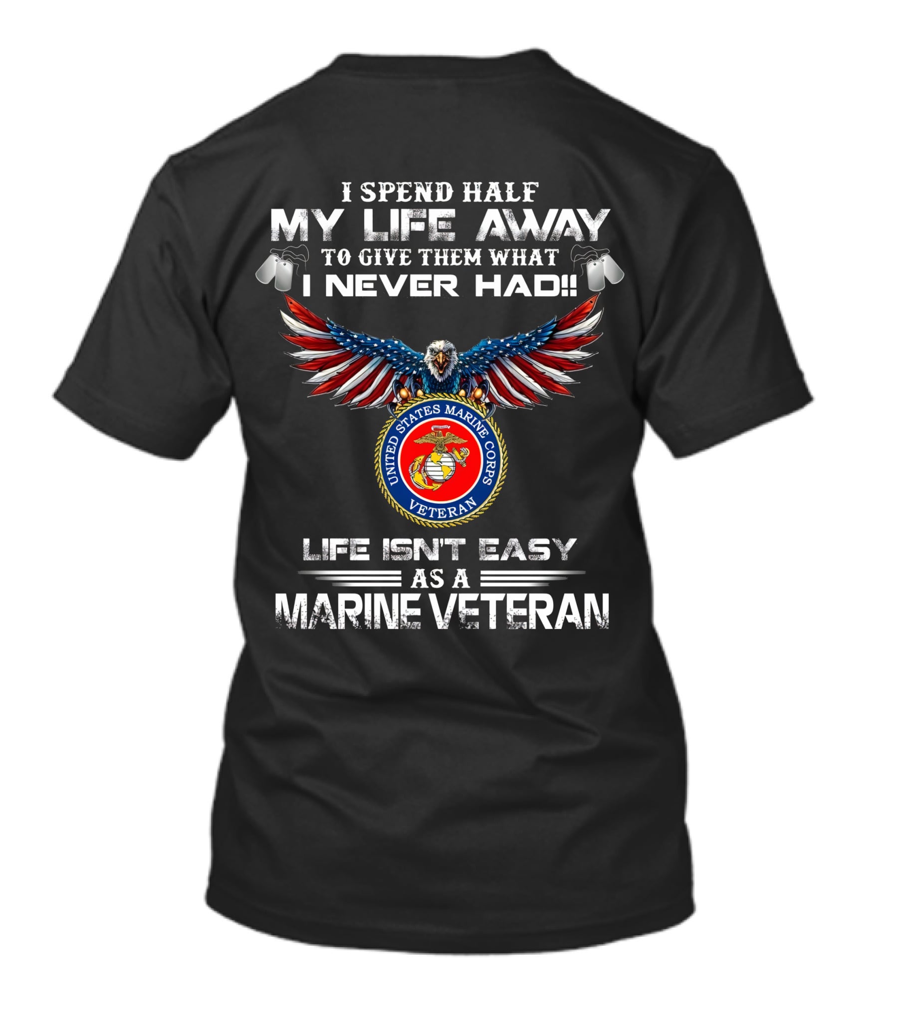 I Spend Half My Life Away To Give Them What I Never Had United States Marine Corps Veteran Life Isn't Easy As A Marine Veteran T-Shirt