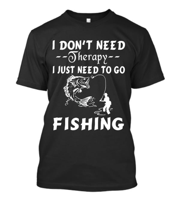 I Don’t Need Therapy I Just Need To Go Fishing With Hook And Fisherman T-Shirt