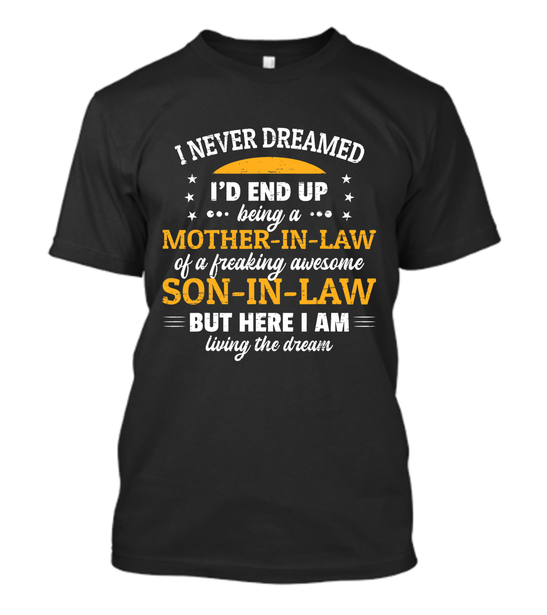 I Never Dreamed I'd End Up Being A Mother-In-Law Of A Freaking Awesome Son-In-Law But Here I Am Living The Dream T-Shirt