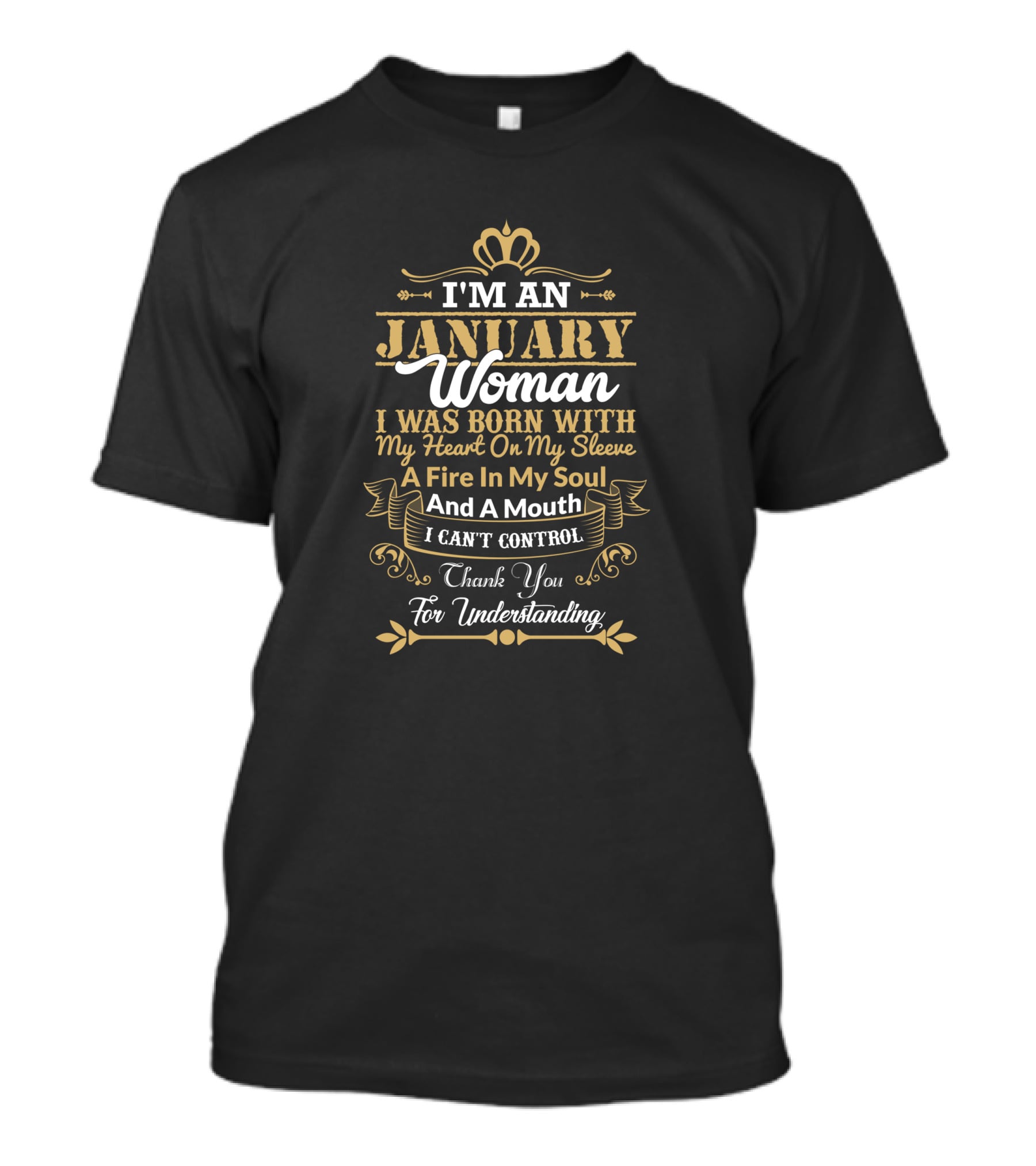 I'm An January Woman I Was Born With My Heart On My Sleeve A Fire In My Soul And A Mouth I Can't Control Thank You For Understanding T-Shirt