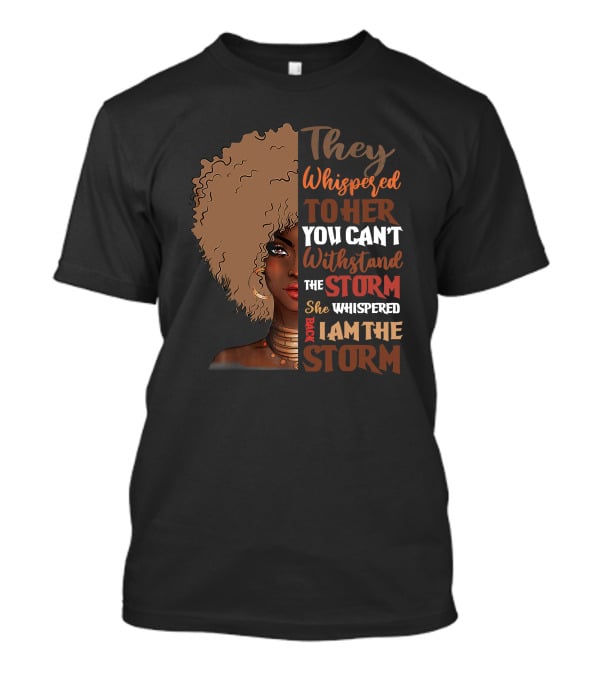 They Whispered To Her You Can’t Withstand The Storm She Whispered Back I Am The Storm Black History Month T-Shirt