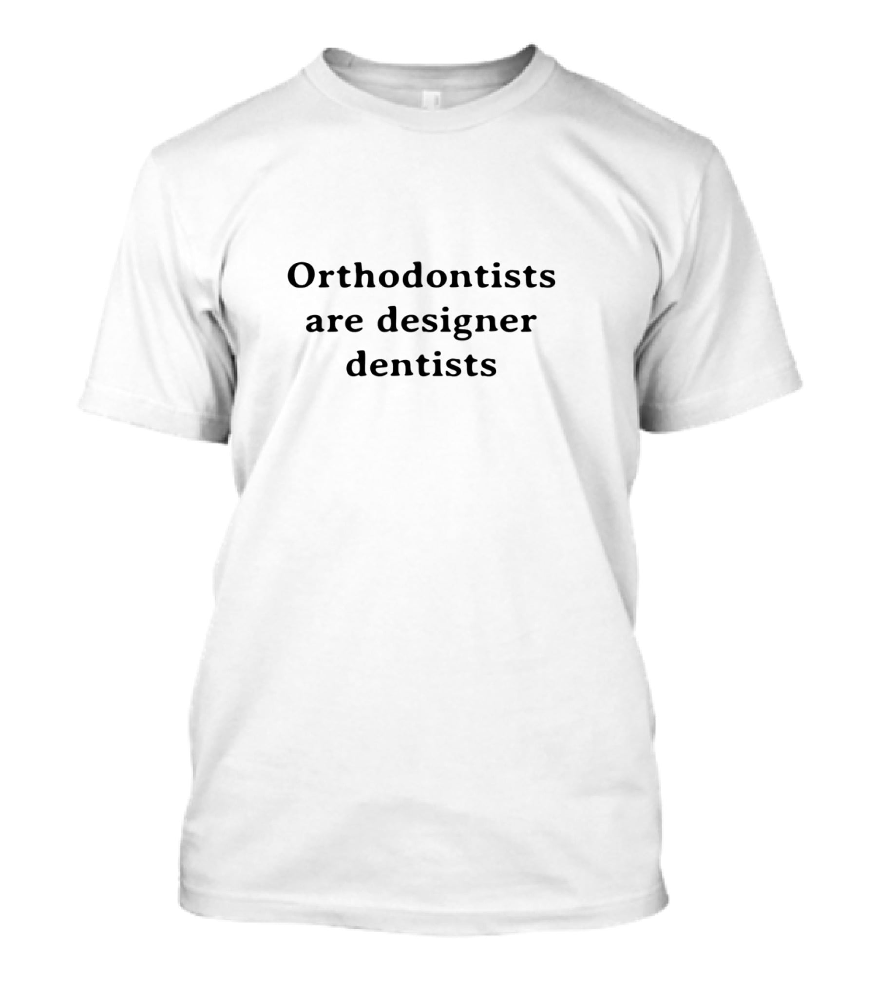 Orthodontists Are Designer Dentists T-Shirt