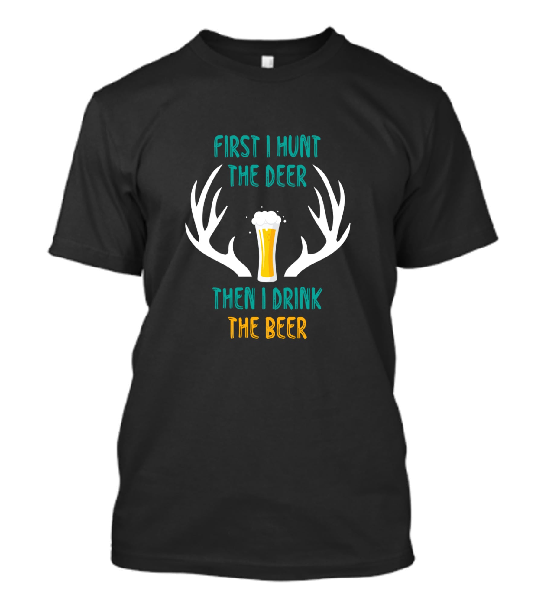 First I Hunt The Deer Antlers Drink The Beer T-Shirt
