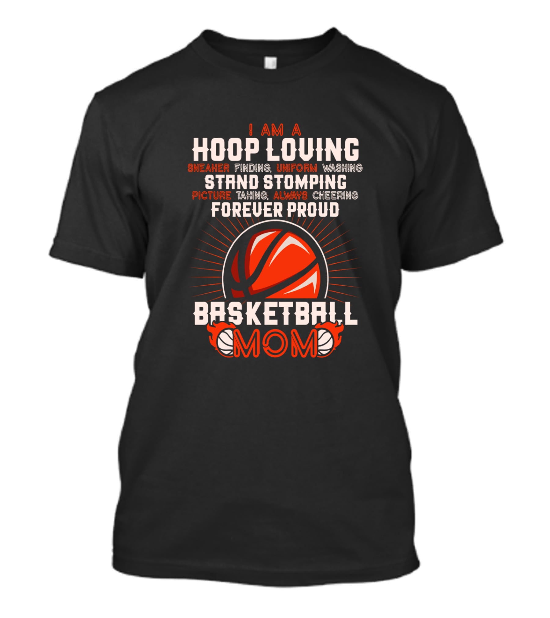 I Am A Hoop Loving Sneaker Finding Uniform Washing Strand Stomping Picture Taking Always Cheering Forever Proud Basketball Mom T-Shirt