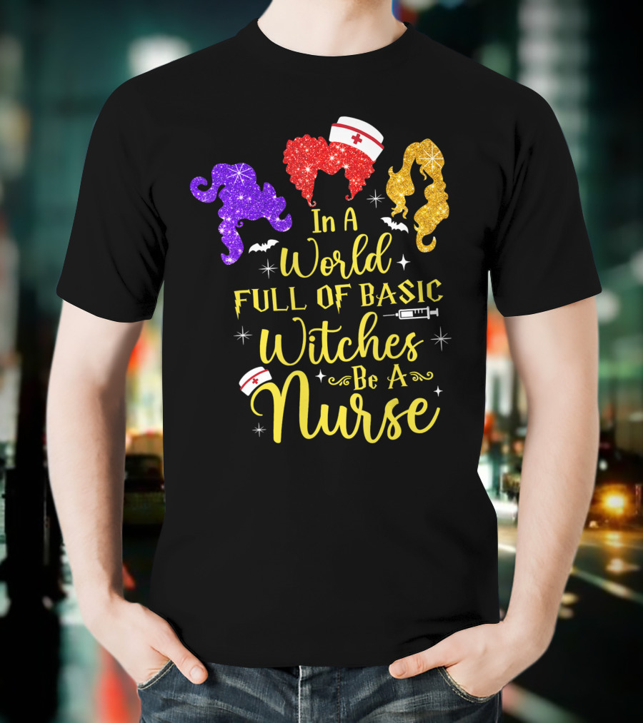 In A World Full Of Basic Witches Be A Nurse Funny Halloween T-Shirt