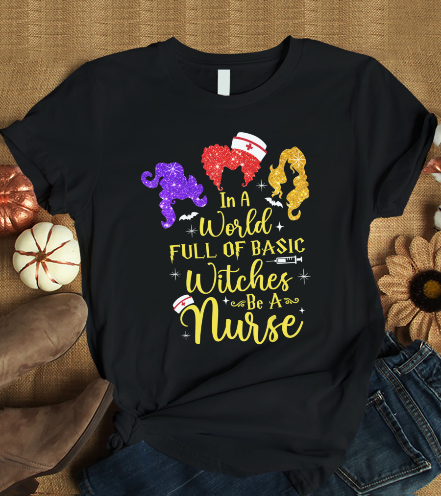 In A World Full Of Basic Witches Be A Nurse Funny Halloween T-Shirt