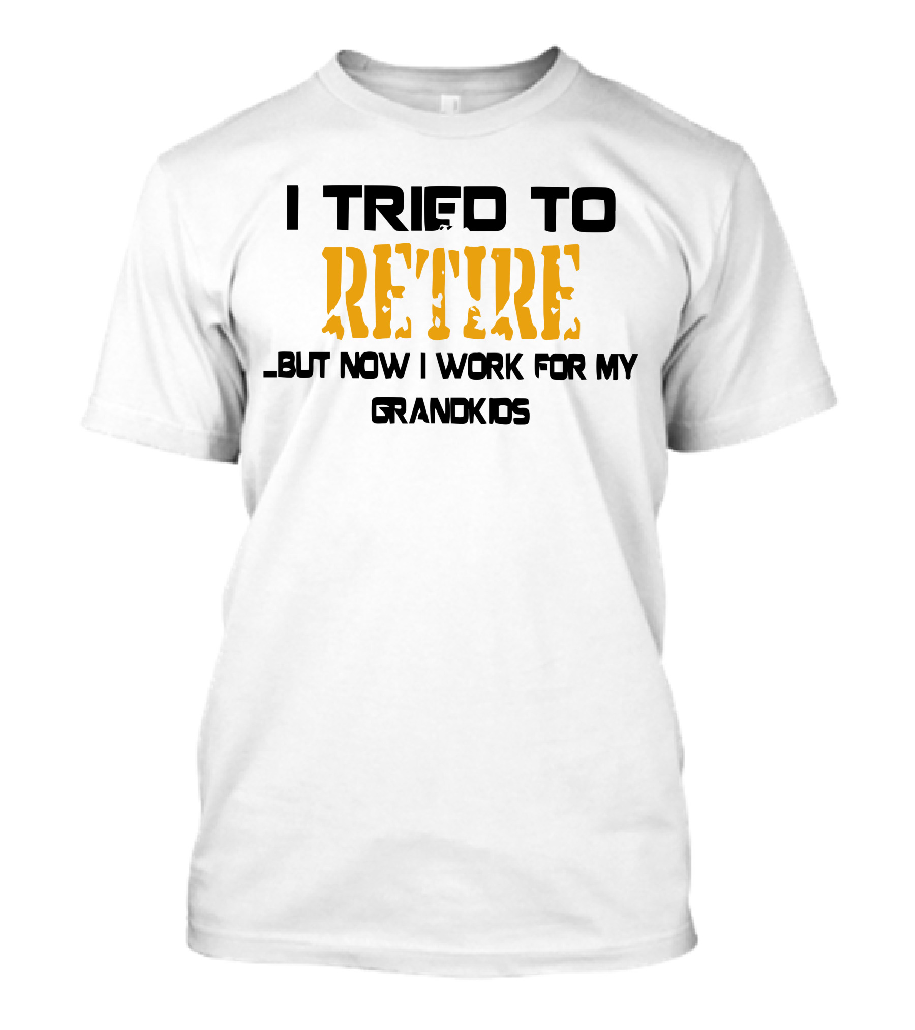 I Tried To Retire But Now I Work For My Grandkids T-Shirt