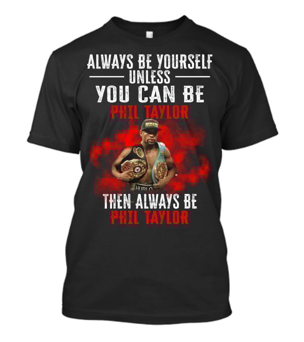 Always Be Yourself Unless You Can Be Phil Taylor Then Always Be Phil Taylor T-Shirt
