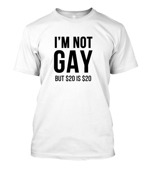 I'M NOT GAY BUT $20 IS $20 T-Shirt