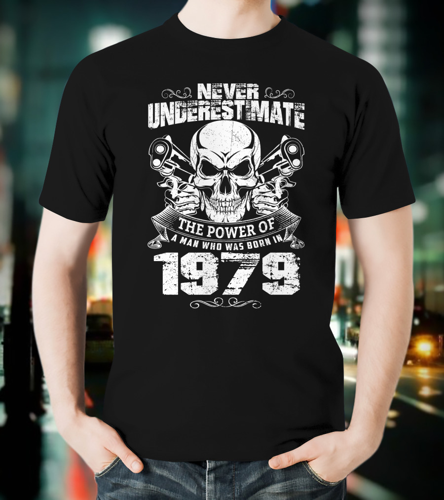Never Underestimate The Power Of A Man With Skulls And Guns Born In 1979 T-Shirt