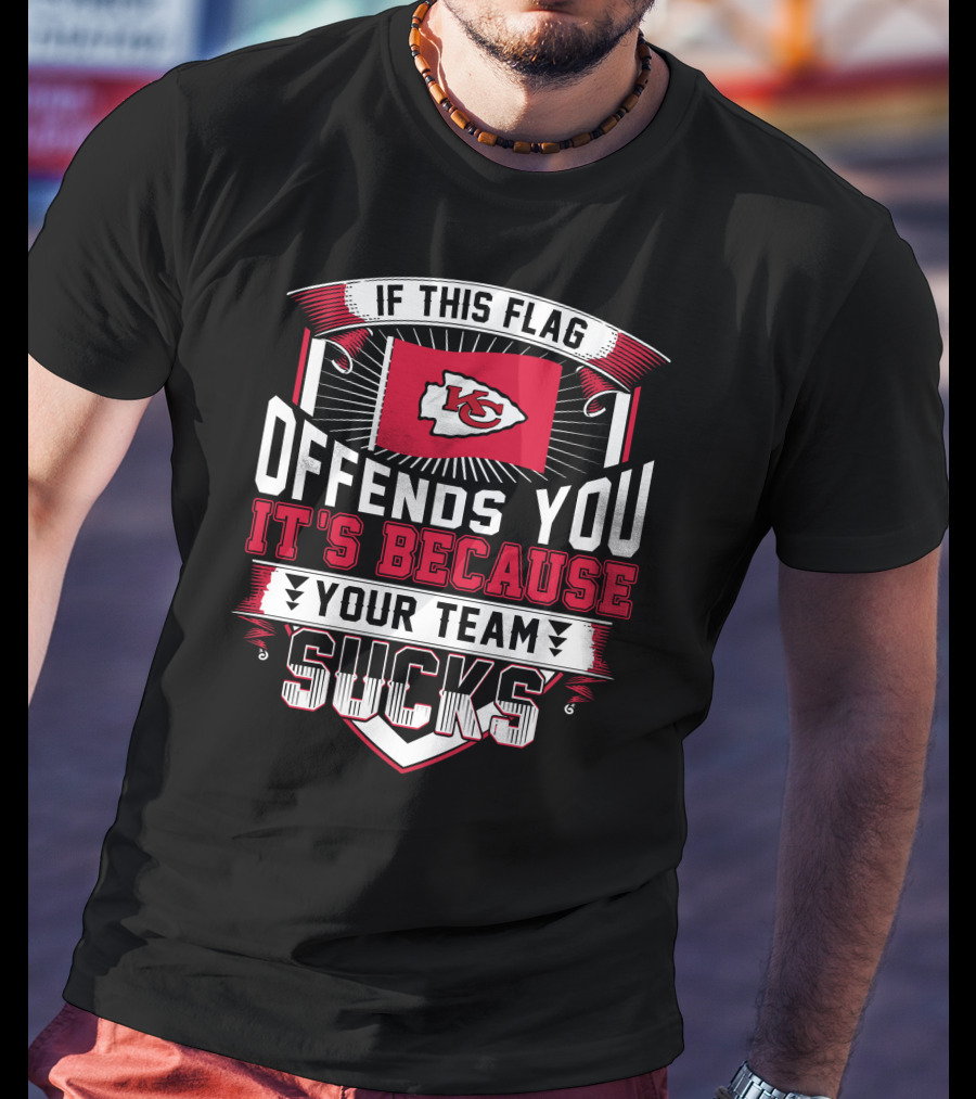 Kansas City Chiefs If This Flag Offends You It's Because Your Team Sucks T-Shirt