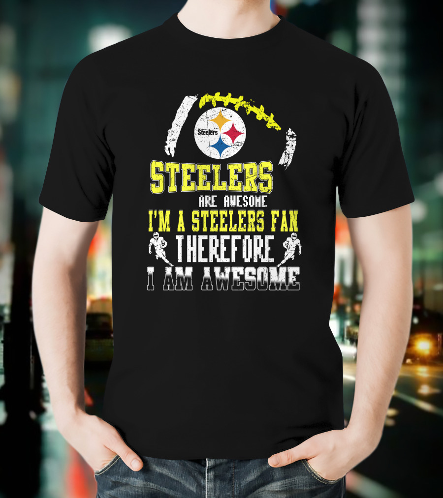 Steelers Are Awesome I'm A Steelers Fan Therefore I Am Awesome Pittsburgh Steelers T-Shirt