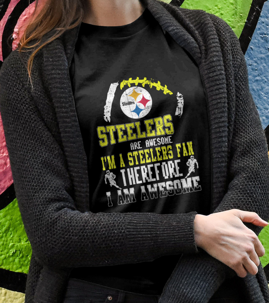 Steelers Are Awesome I'm A Steelers Fan Therefore I Am Awesome Pittsburgh Steelers T-Shirt
