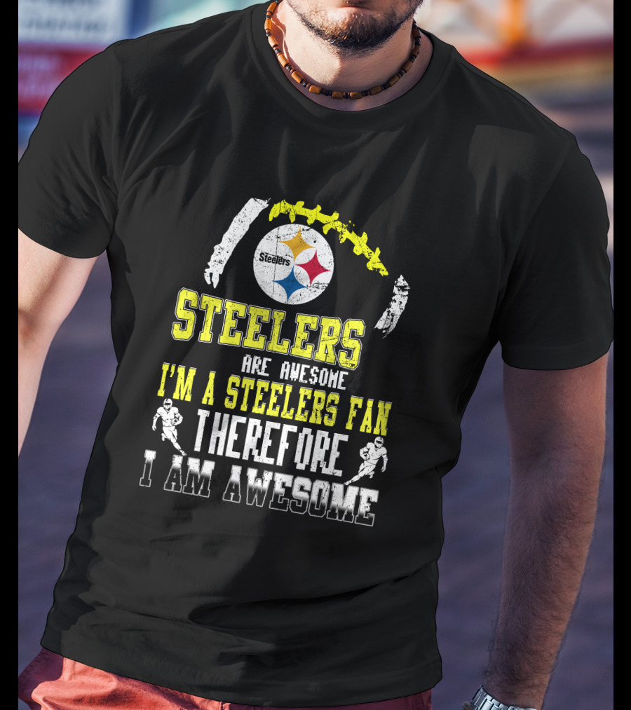 Steelers Are Awesome I'm A Steelers Fan Therefore I Am Awesome Pittsburgh Steelers T-Shirt