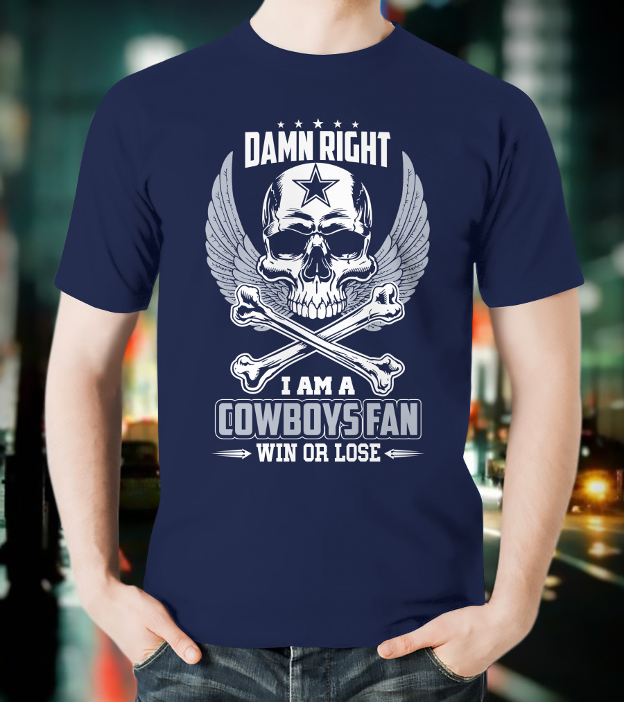 Damn Right I Am A Dallas Cowboys Fan Win Or Lose T-Shirt