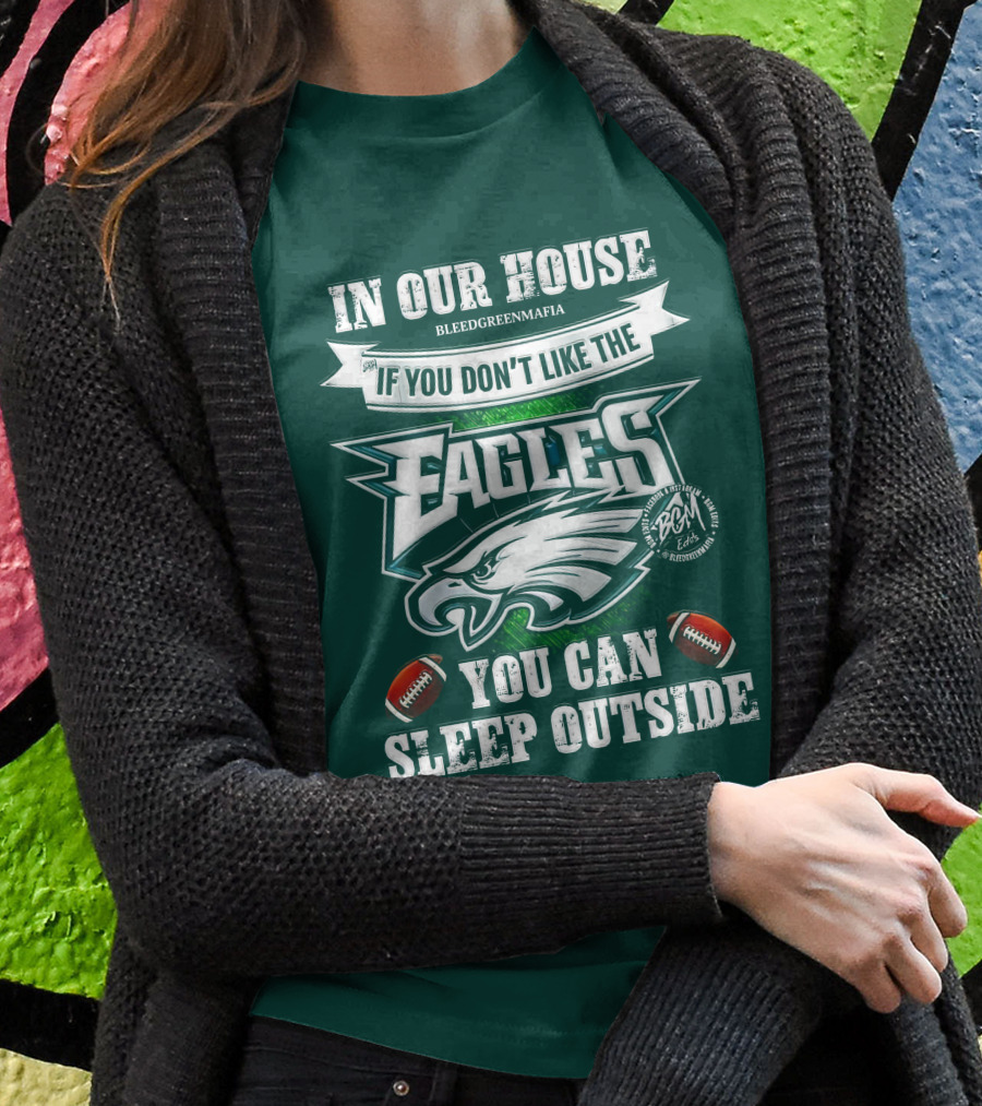 IN OUR HOUSE IF YOU DON'T LIKE THE EAGLES YOU CAN SLEEP OUTSIDE T-Shirt
