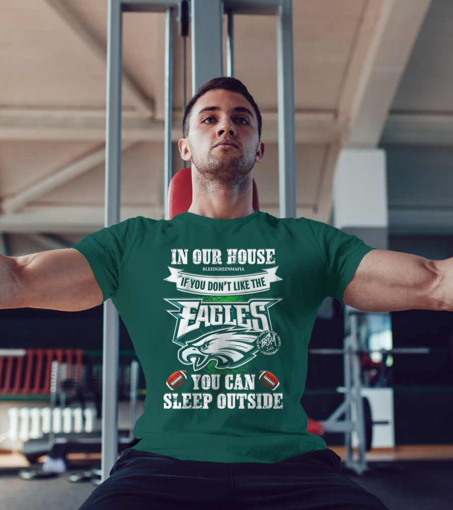 IN OUR HOUSE IF YOU DON'T LIKE THE EAGLES YOU CAN SLEEP OUTSIDE T-Shirt