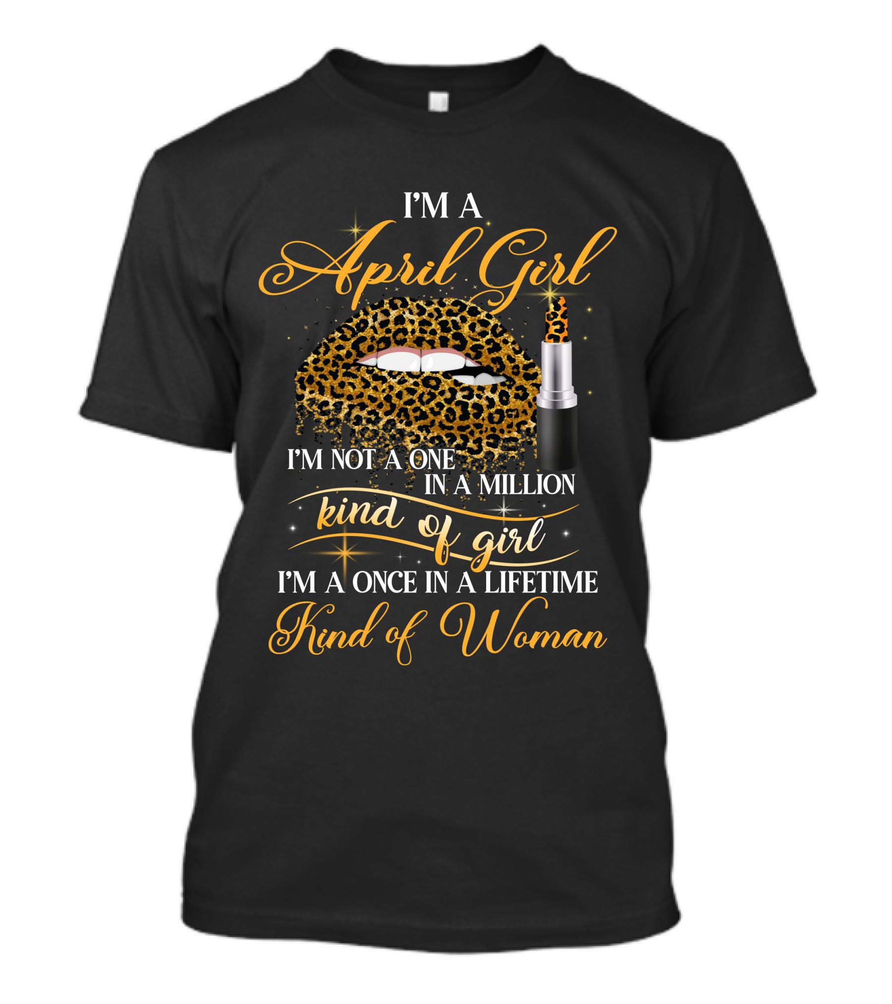 I'm A April Girl Not One In A Million Kind Of Girl Once In A Lifetime Kind Of Woman T-Shirt