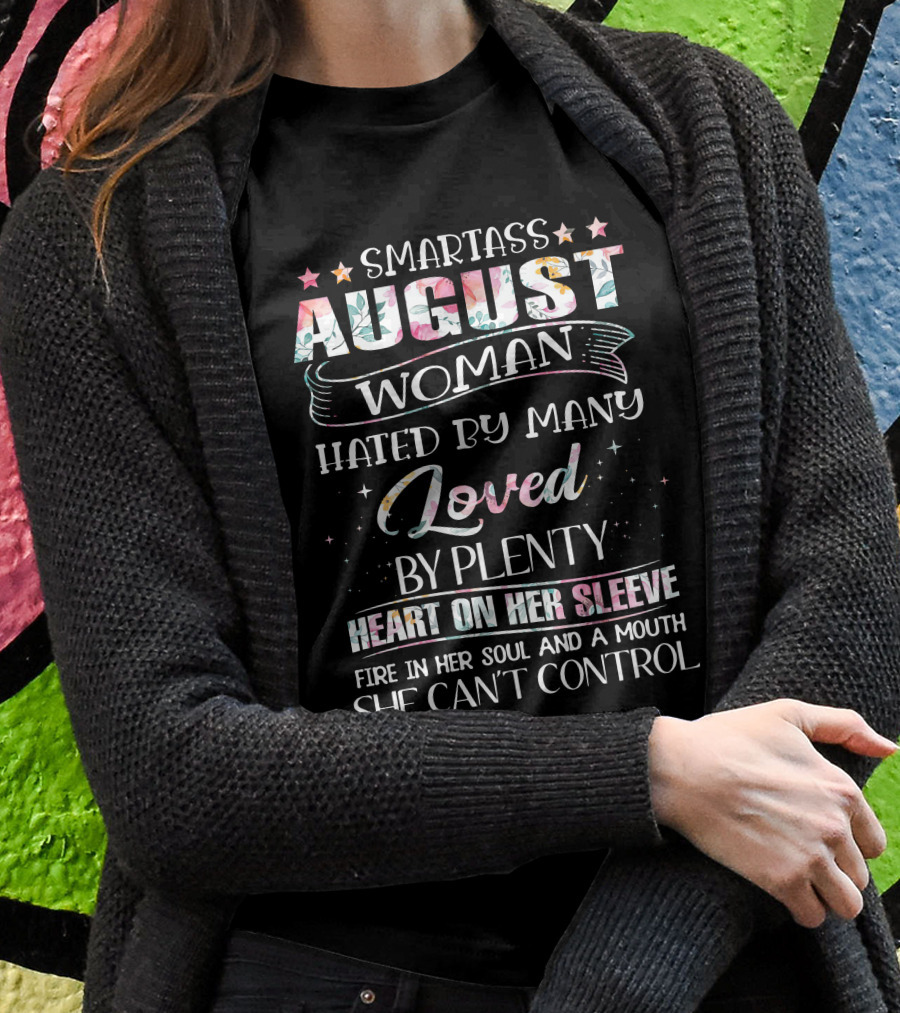 SMARTASS AUGUST WOMAN HATED BY MANY LOVED BY PLENTY HEART ON HER SLEEVE FIRE IN HER SOUL AND A MOUTH SHE CAN'T CONTROL T-Shirt