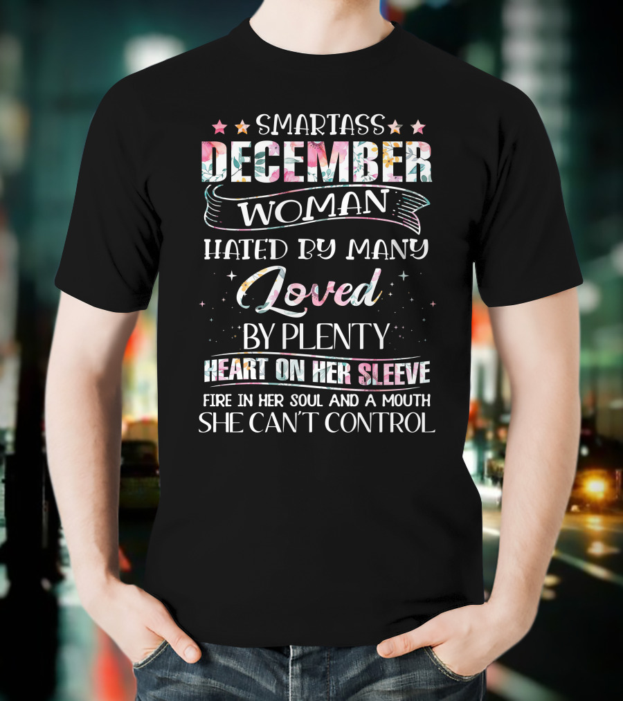 SMARTASS DECEMBER WOMAN HATED BY MANY LOVED BY PLENTY HEART ON HER SLEEVE FIRE IN HER SOUL AND A MOUTH SHE CAN'T CONTROL T-Shirt