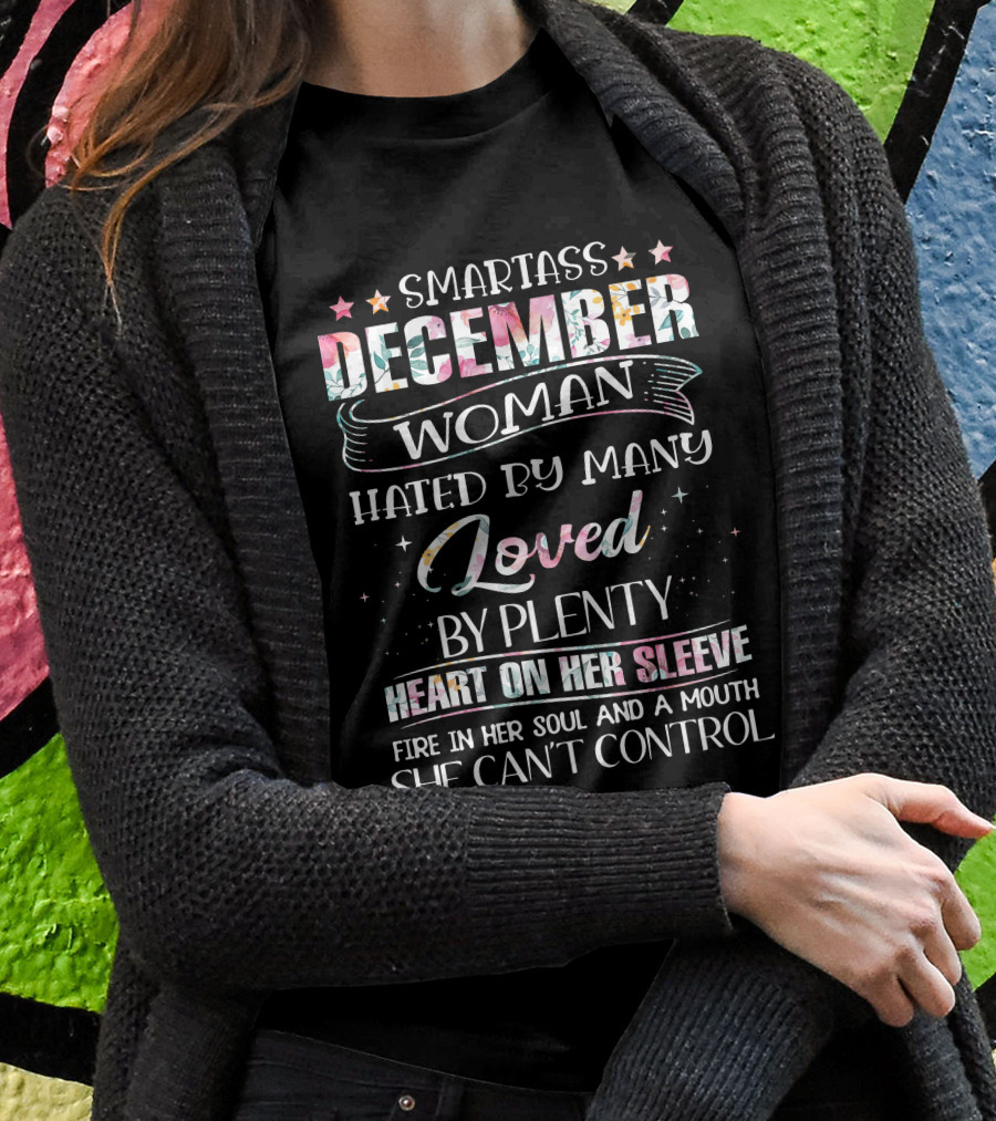 SMARTASS DECEMBER WOMAN HATED BY MANY LOVED BY PLENTY HEART ON HER SLEEVE FIRE IN HER SOUL AND A MOUTH SHE CAN'T CONTROL T-Shirt