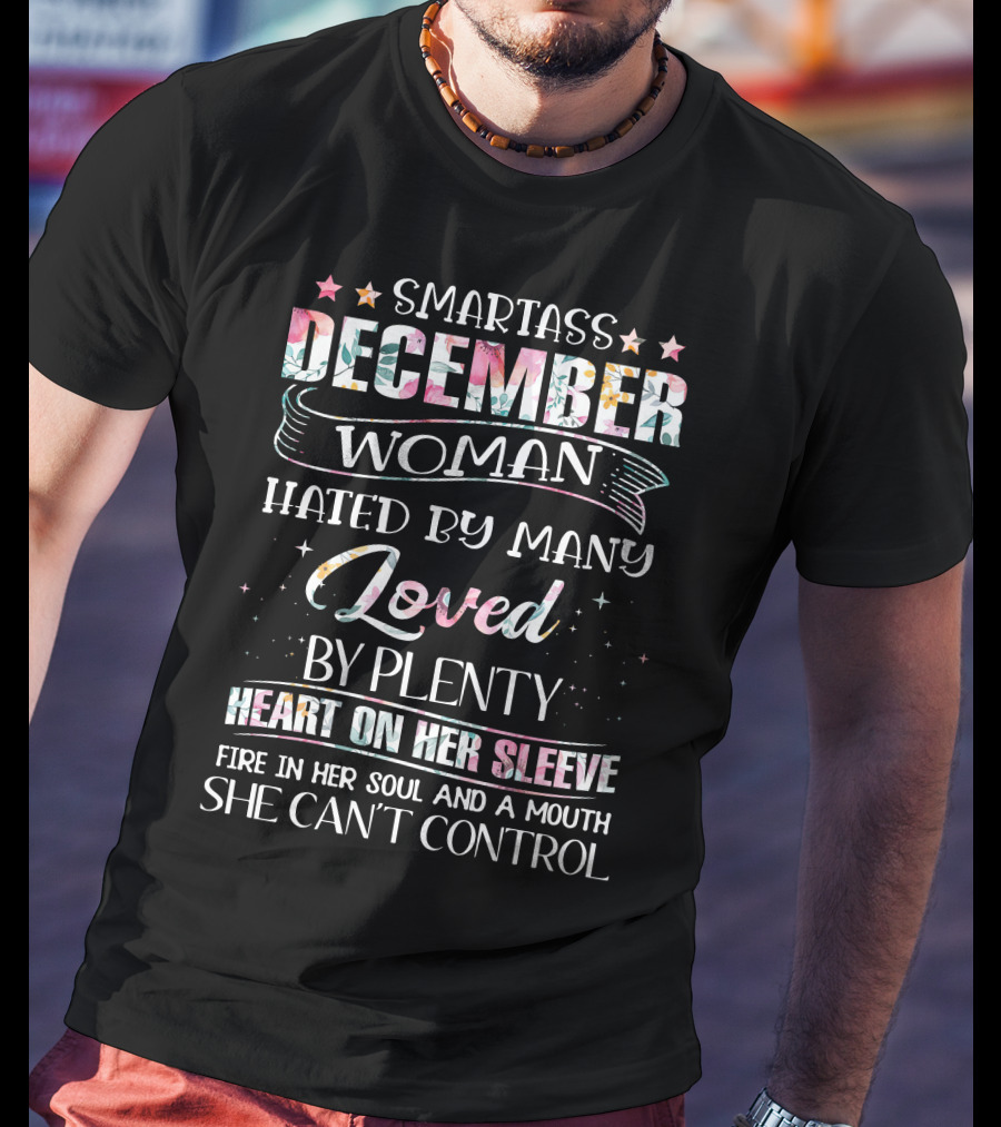 SMARTASS DECEMBER WOMAN HATED BY MANY LOVED BY PLENTY HEART ON HER SLEEVE FIRE IN HER SOUL AND A MOUTH SHE CAN'T CONTROL T-Shirt