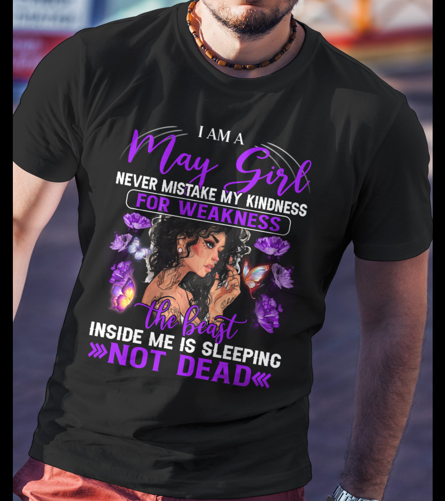 I Am A May Girl Never Mistake My Kindness For Weakness The Beast Inside Me Is Sleeping Not Dead T-Shirt