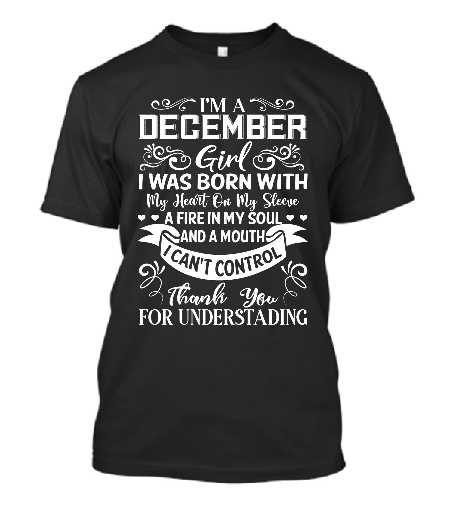 I’m A December Girl I Was Born With My Heart On My Sleeve A Fire In My Soul And A Mouth I Can’t Control Thank You For Understanding T-Shirt