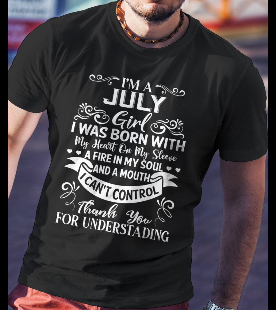 I'm A July Girl I Was Born With My Heart On My Sleeve A Fire In My Soul And A Mouth I Can't Control Thank You For Understanding T-Shirt