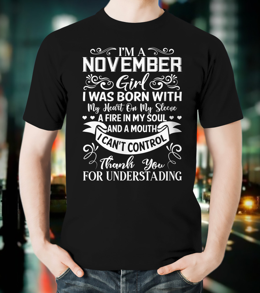 I'm A November Girl Born With My Heart On My Sleeve A Fire In My Soul And A Mouth I Can't Control Thank You For Understanding T-Shirt