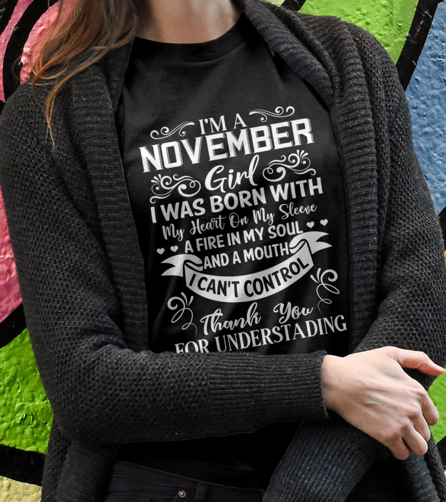 I'm A November Girl Born With My Heart On My Sleeve A Fire In My Soul And A Mouth I Can't Control Thank You For Understanding T-Shirt