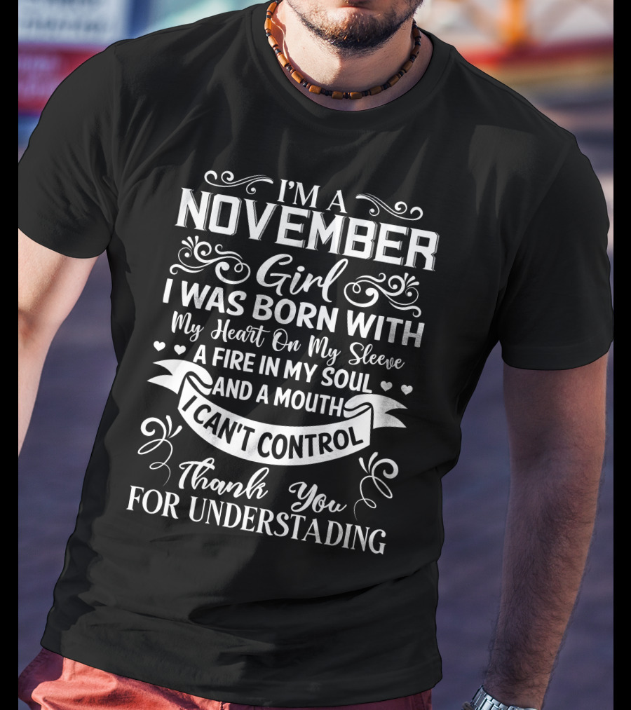 I'm A November Girl Born With My Heart On My Sleeve A Fire In My Soul And A Mouth I Can't Control Thank You For Understanding T-Shirt