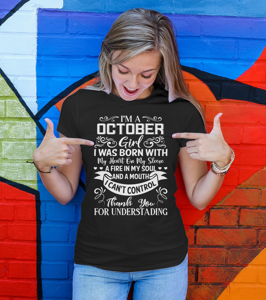 I'm A October Girl I Was Born With My Heart On My Sleeve A Fire In My Soul And A Mouth I Can't Control Thank You For Understanding T-Shirt