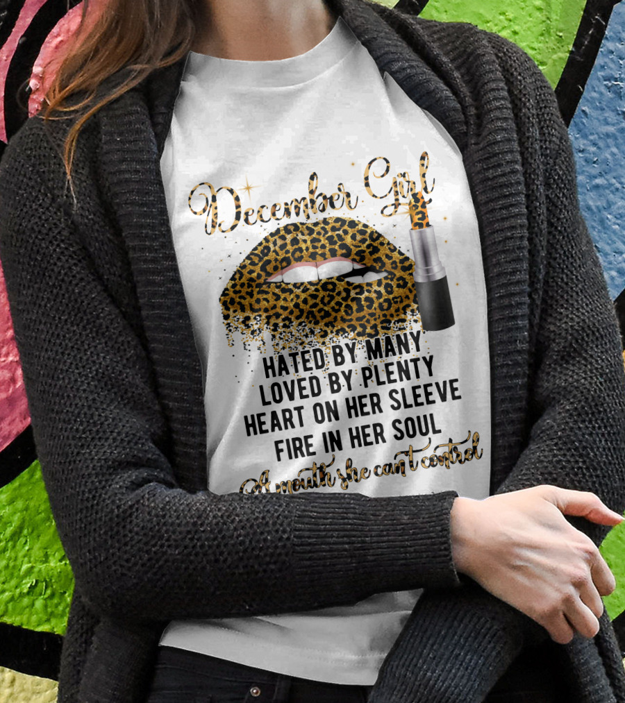 December Girl Hated By Many Loved By Plenty Heart On Her Sleeve Fire In Her Soul A Mouth She Can't Control T-Shirt