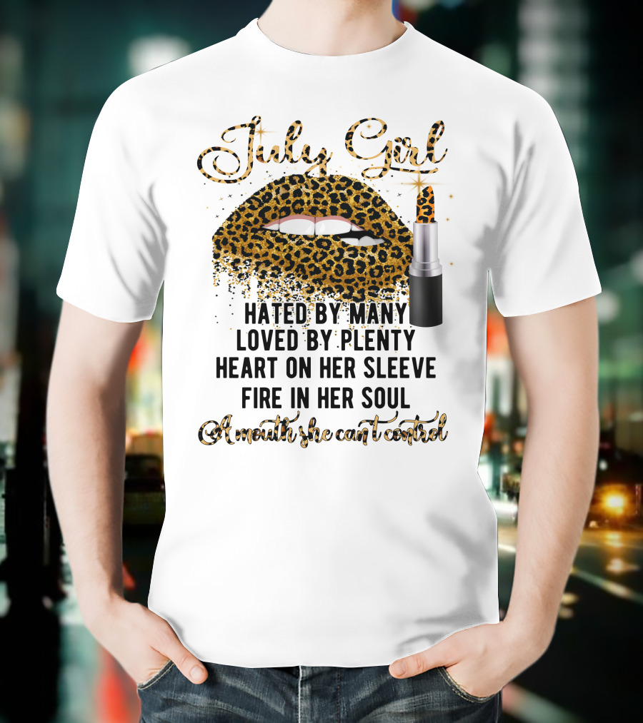 July Girl Hated By Many Loved By Plenty Heart On Her Sleeve Fire In Her Soul A Mouth She Can't Control T-Shirt