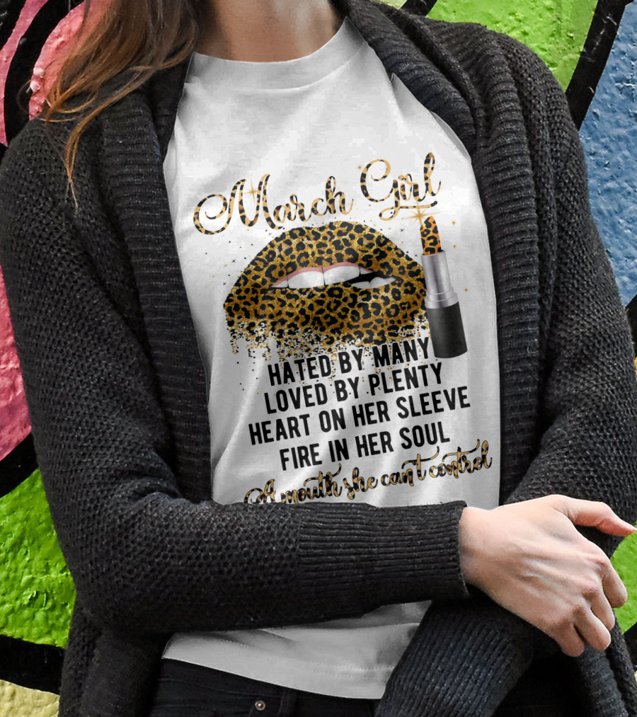 March Girl Hated By Many Loved By Plenty Heart On Her Sleeve Fire In Her Soul A Mouth She Can't Control T-Shirt