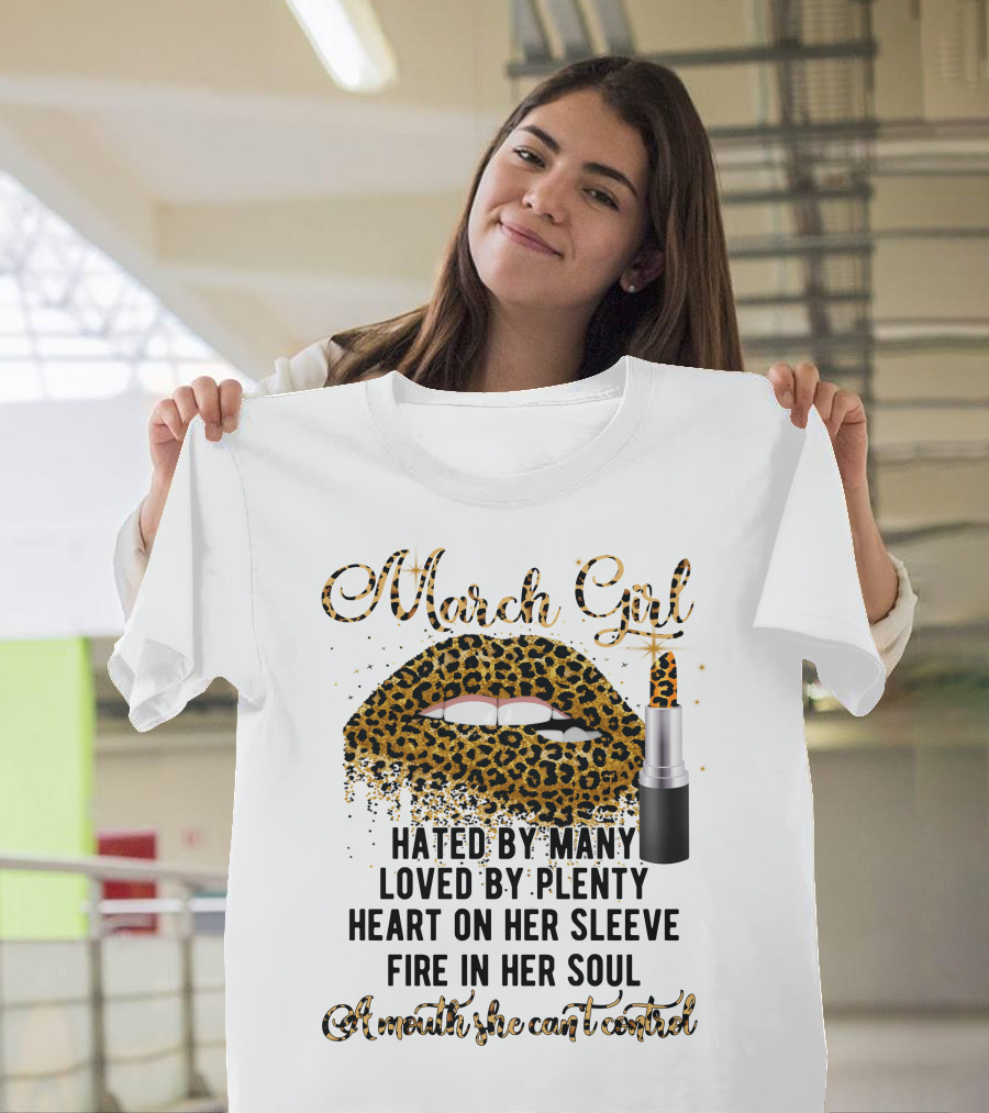 March Girl Hated By Many Loved By Plenty Heart On Her Sleeve Fire In Her Soul A Mouth She Can't Control T-Shirt