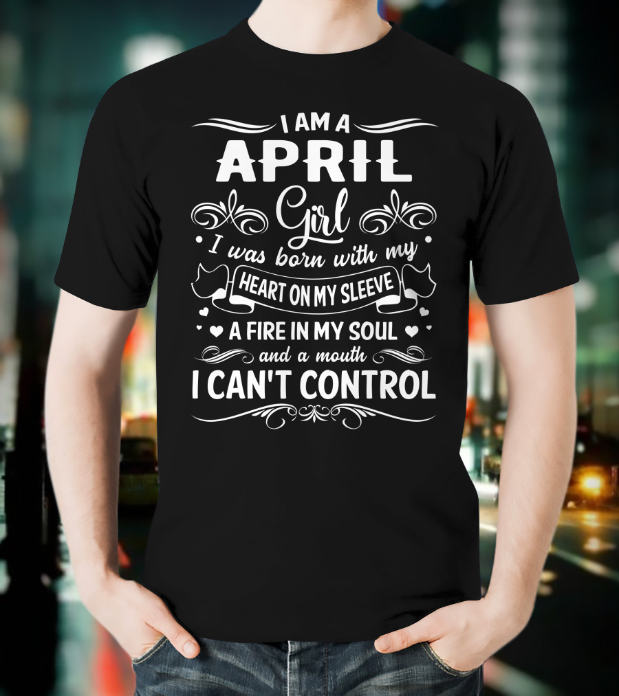 I Am An April Girl With My Heart On My Sleeve And A Fire In My Soul T-Shirt